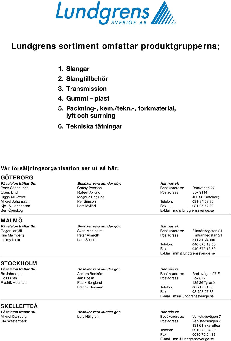 Lind Robert Axlund Postadress: Box 9114 Sigge Milkéwitz Magnus Englund 400 93 Göteborg Mikael Johansson Per Simson Telefon: 031-84 03 90 Kjell A.