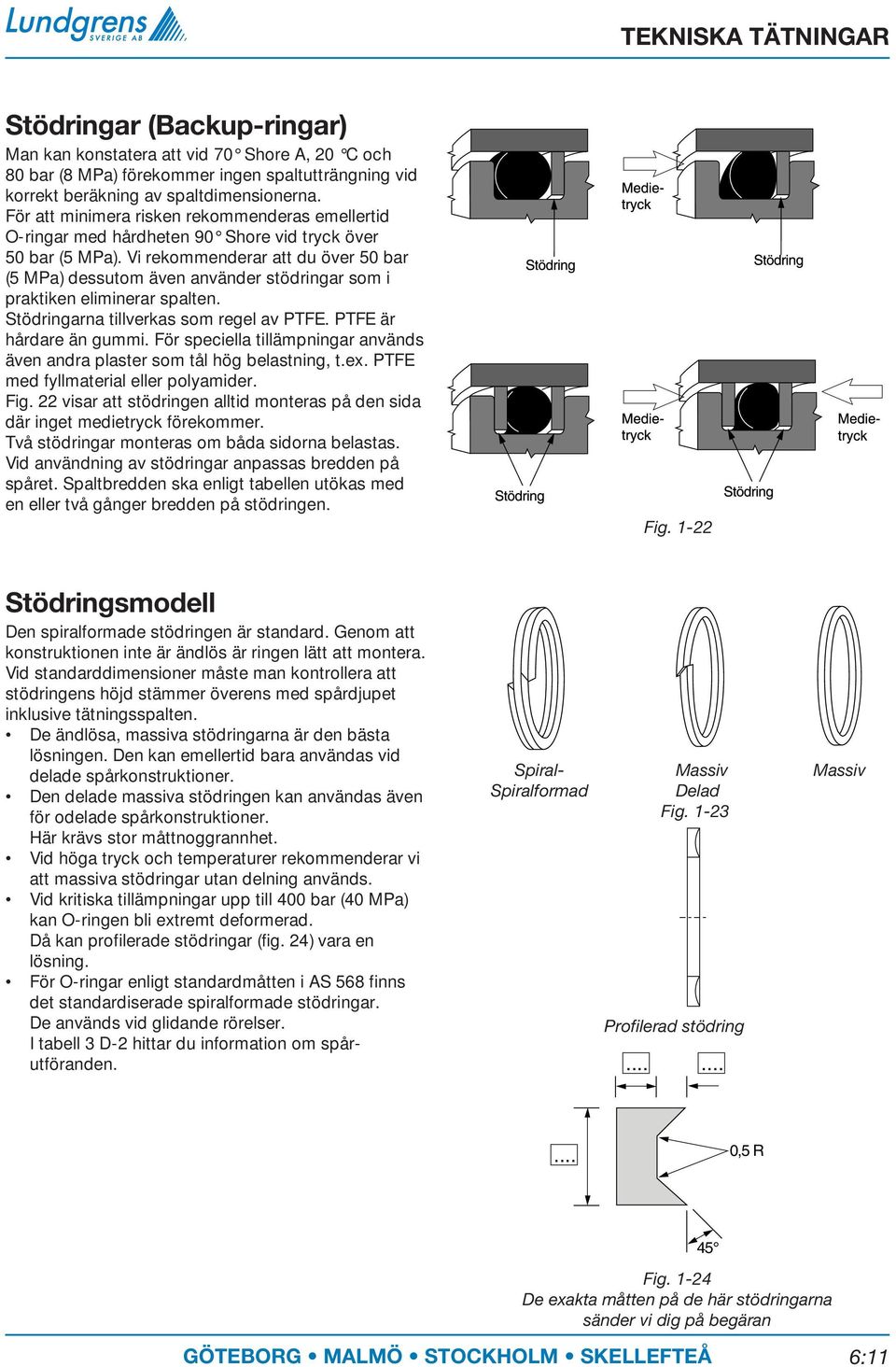 Vi rekommenderar att du över 50 bar (5 MPa) dessutom även använder stödringar som i praktiken eliminerar spalten. Stödringarna tillverkas som regel av PTFE. PTFE är hårdare än gummi.