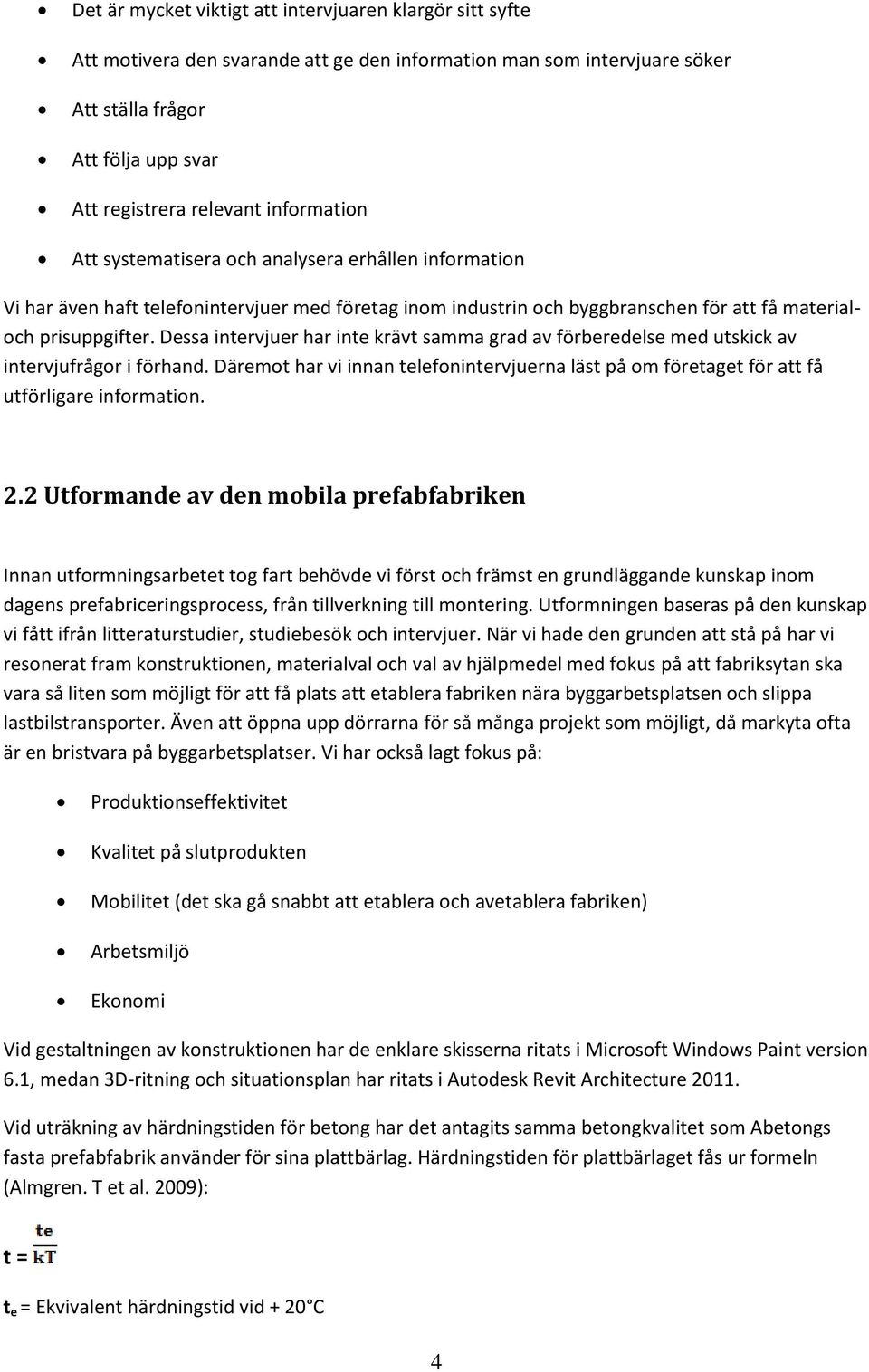 Dessa intervjuer har inte krävt samma grad av förberedelse med utskick av intervjufrågor i förhand. Däremot har vi innan telefonintervjuerna läst på om företaget för att få utförligare information. 2.