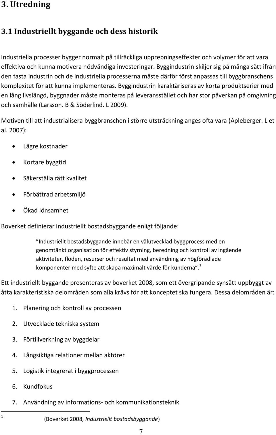 Byggindustrin skiljer sig på många sätt ifrån den fasta industrin och de industriella processerna måste därför först anpassas till byggbranschens komplexitet för att kunna implementeras.