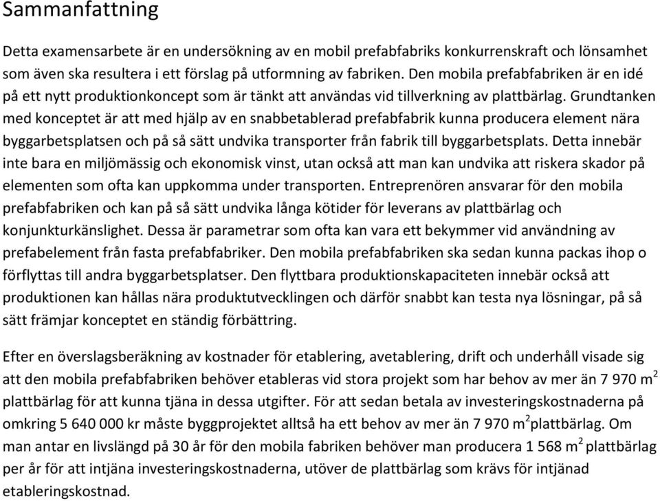 Grundtanken med konceptet är att med hjälp av en snabbetablerad prefabfabrik kunna producera element nära byggarbetsplatsen och på så sätt undvika transporter från fabrik till byggarbetsplats.