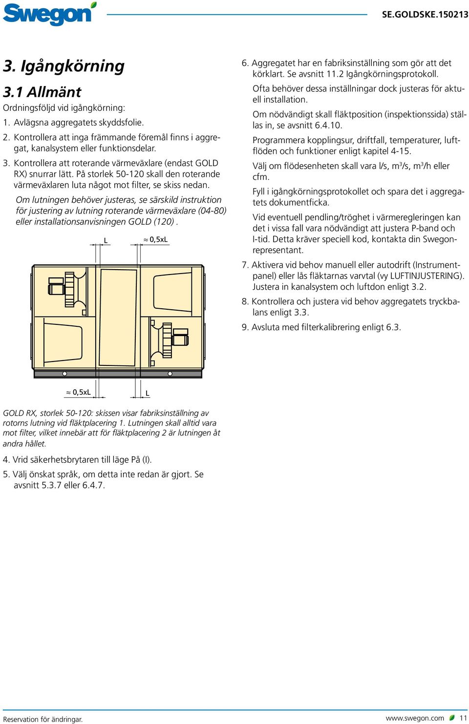 Om lutningen behöver justeras, se särskild instruktion för justering av lutning roterande värmeväxlare (04-80) eller installationsanvisningen GOLD (120). L 0,5xL 6.
