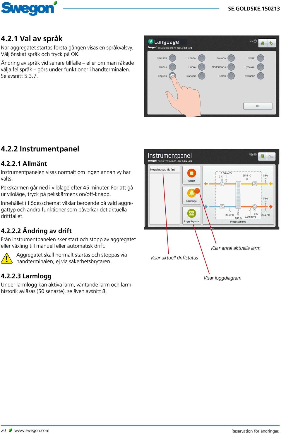 2 Instrumentpanel 4.2.2.1 Allmänt Instrumentpanelen visas normalt om ingen annan vy har valts. Pekskärmen går ned i viloläge efter 45 minuter.