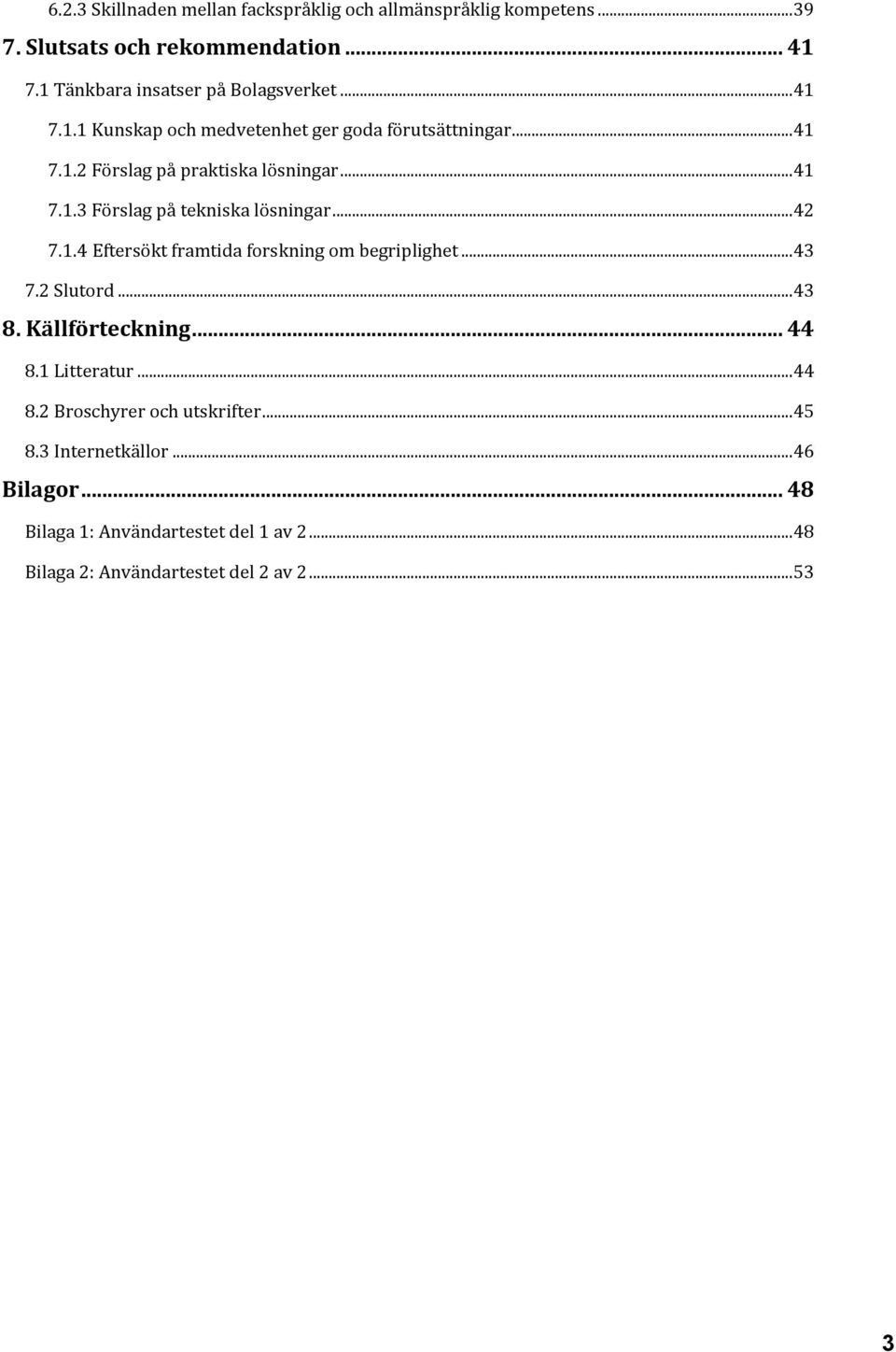 .. 41 7.1.3 Förslag på tekniska lösningar... 42 7.1.4 Eftersökt framtida forskning om begriplighet... 43 7.2 Slutord... 43 8. Källförteckning.