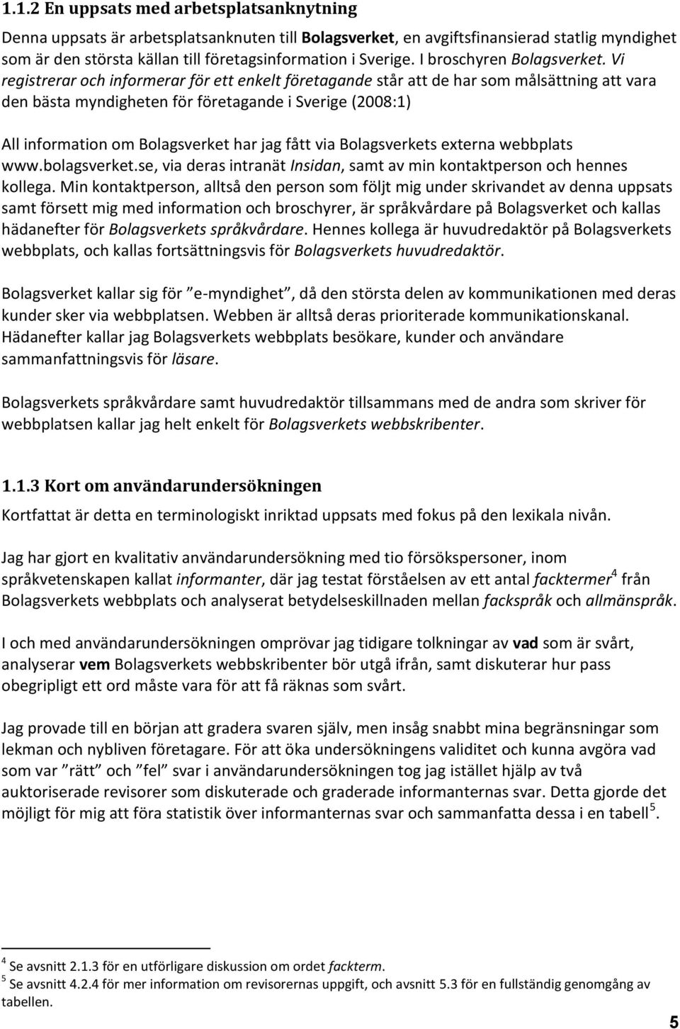 Vi registrerar och informerar för ett enkelt företagande står att de har som målsättning att vara den bästa myndigheten för företagande i Sverige (2008:1) All information om Bolagsverket har jag fått