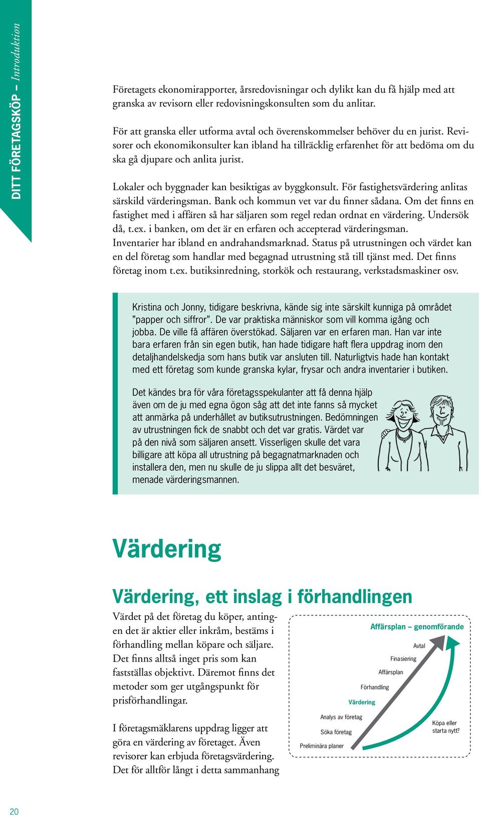 Revisorer och ekonomikonsulter kan ibland ha tillräcklig erfarenhet för att bedöma om du ska gå djupare och anlita jurist. Lokaler och byggnader kan besiktigas av byggkonsult.