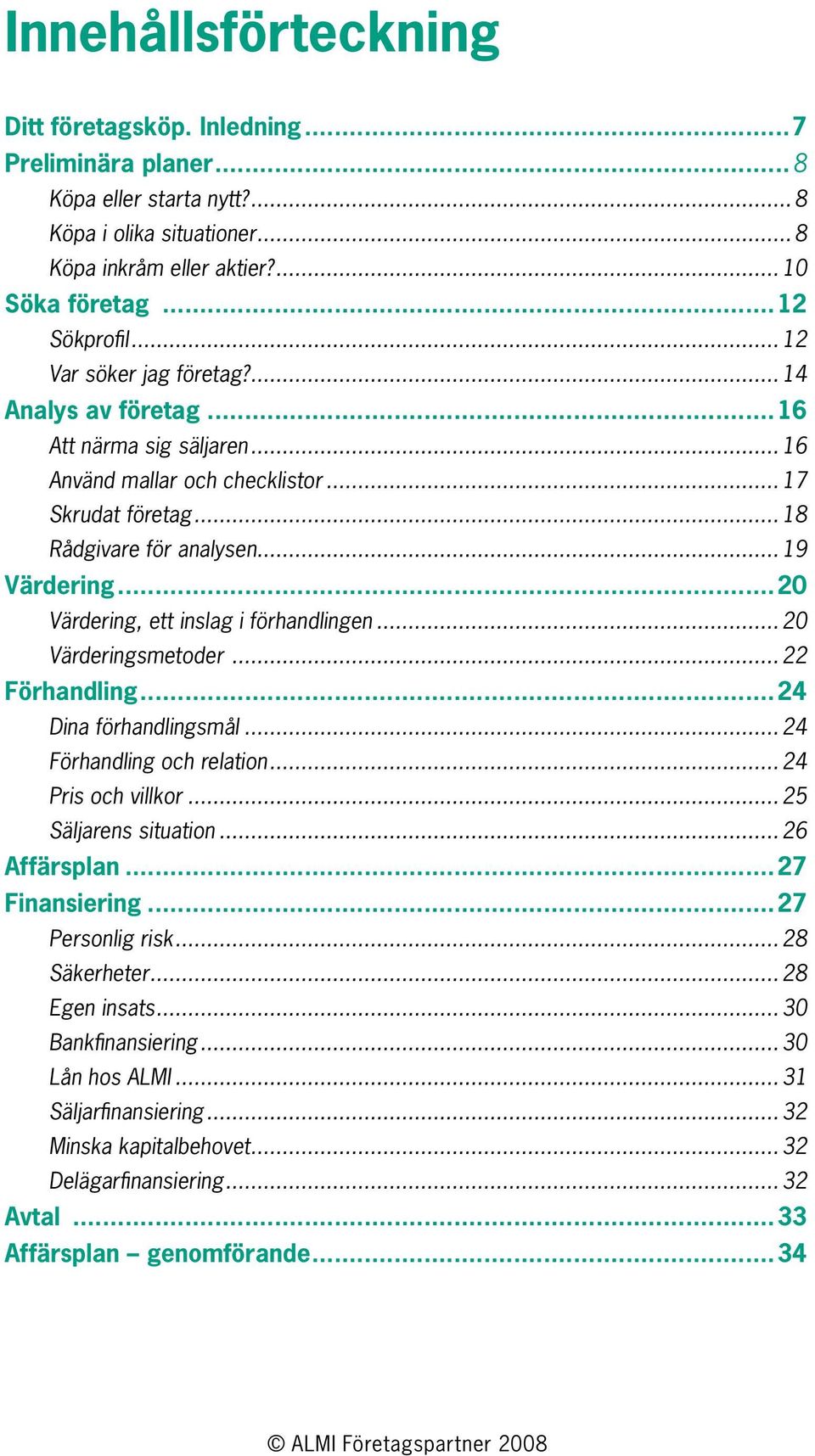 ..20 Värdering, ett inslag i förhandlingen...20 Värderingsmetoder...22 Förhandling...24 Dina förhandlingsmål...24 Förhandling och relation...24 Pris och villkor...25 Säljarens situation...26 Affärsplan.