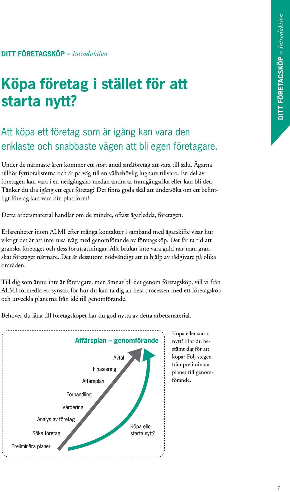 Under de närmaste åren kommer ett stort antal småföretag att vara till salu. Ägarna tillhör fyrtiotalisterna och är på väg till en välbehövlig lugnare tillvaro.