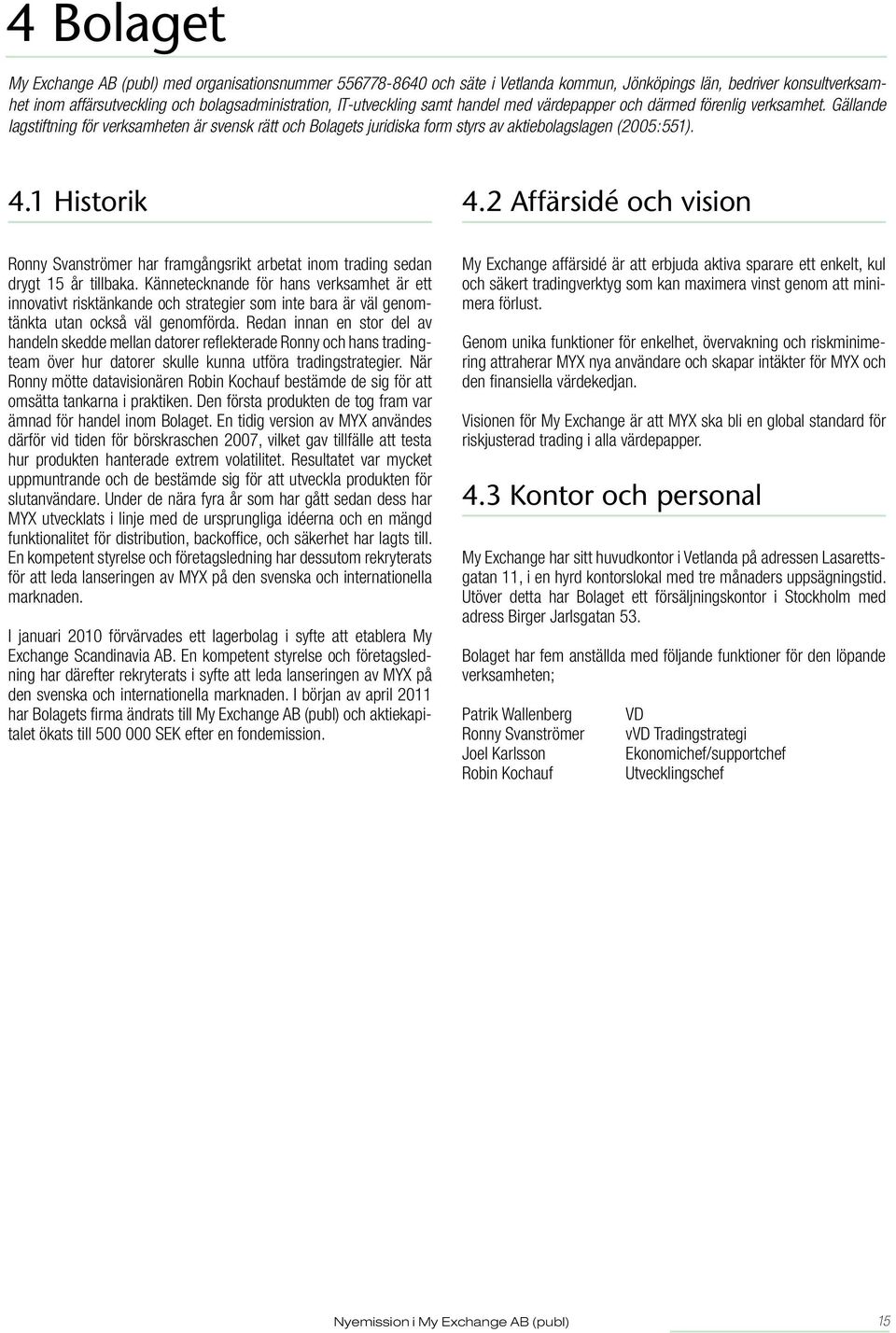 1 Historik 4.2 Affärsidé och vision Ronny Svanströmer har framgångsrikt arbetat inom trading sedan drygt 15 år tillbaka.