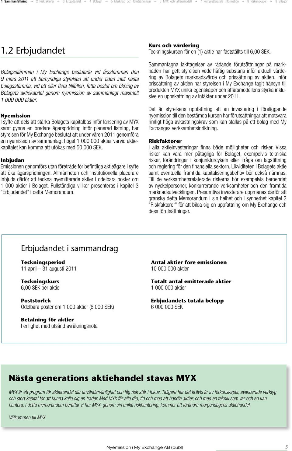 Nyemission I syfte att dels att stärka Bolagets kapitalbas inför lansering av MYX samt gynna en bredare ägarspridning inför planerad listning, har styrelsen för My Exchange beslutat att under våren
