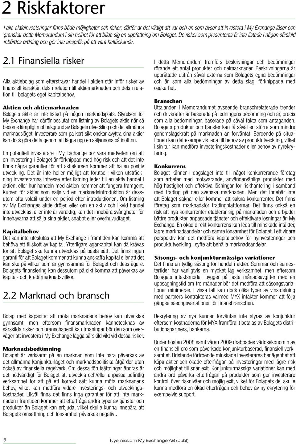 1 Finansiella risker Alla aktiebolag som eftersträvar handel i aktien står inför risker av finansiell karaktär, dels i relation till aktiemarknaden och dels i relation till bolagets eget kapitalbehov.