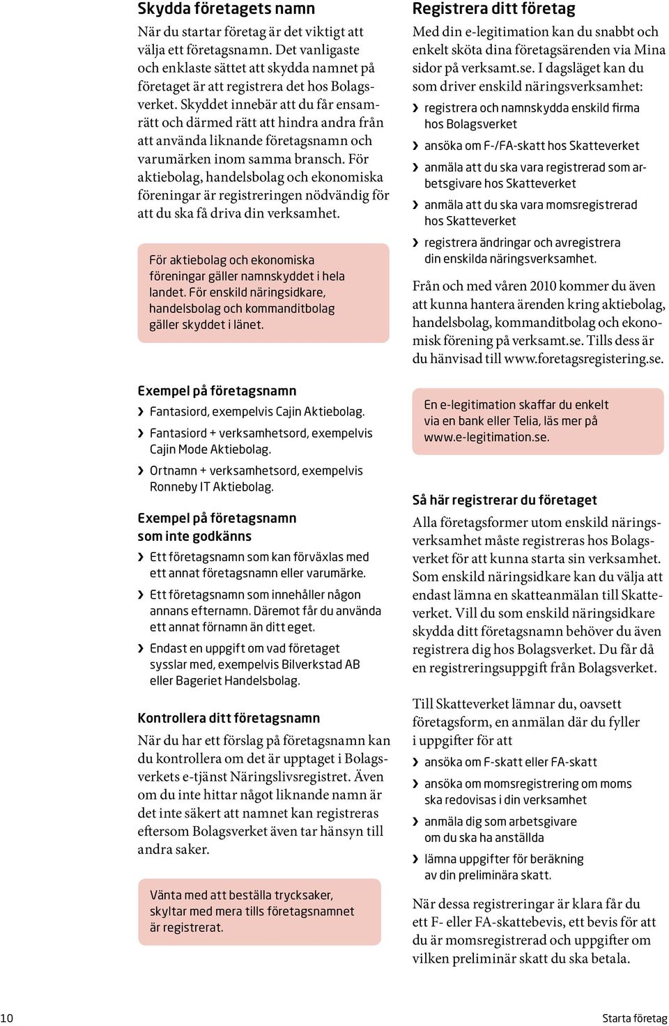 För aktiebolag, handelsbolag och ekonomiska föreningar är registreringen nödvändig för att du ska få driva din verksamhet. För aktiebolag och ekonomiska föreningar gäller namnskyddet i hela landet.