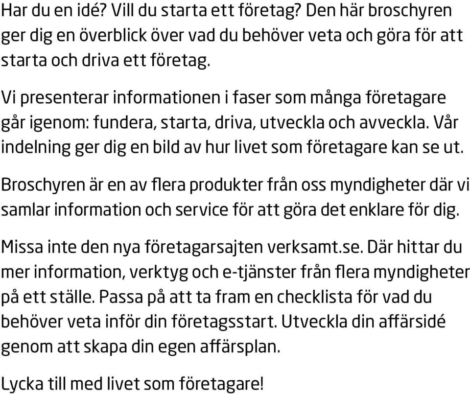 Broschyren är en av flera produkter från oss myndigheter där vi samlar information och service för att göra det enklare för dig. Missa inte den nya företagarsajten verksamt.se. Där hittar du mer information, verktyg och e-tjänster från flera myndigheter på ett ställe.