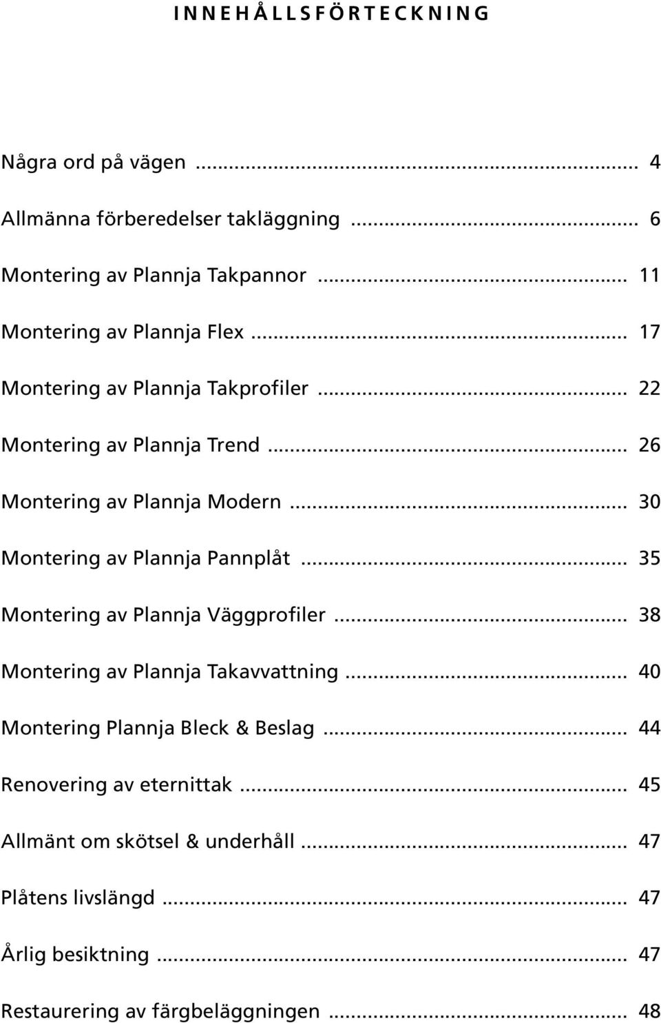 .. 30 Montering av Plannja Pannplåt... 35 Montering av Plannja Väggprofiler... 38 Montering av Plannja Takavvattning.