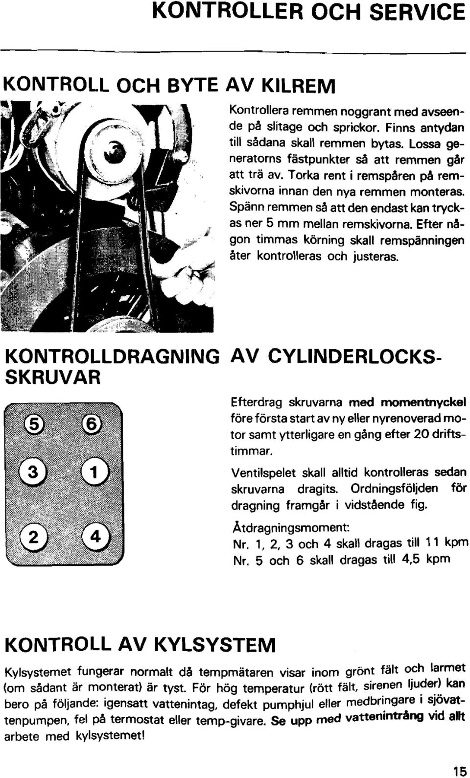 Efter n6- gon timmas körning skall remspanningen dter kontrolleras och justeras.