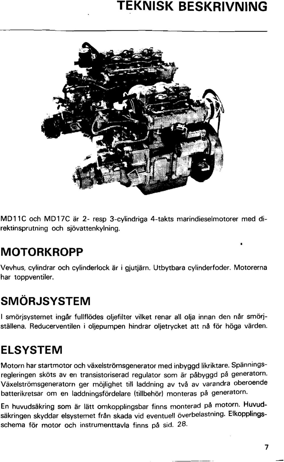Reducerventilen i oljepumpen hindrar oljetrycket att n5 för höga varden. ELSYSTEM Motorn har startmotor och växelströmsgenerator med inbyggd likriktare.