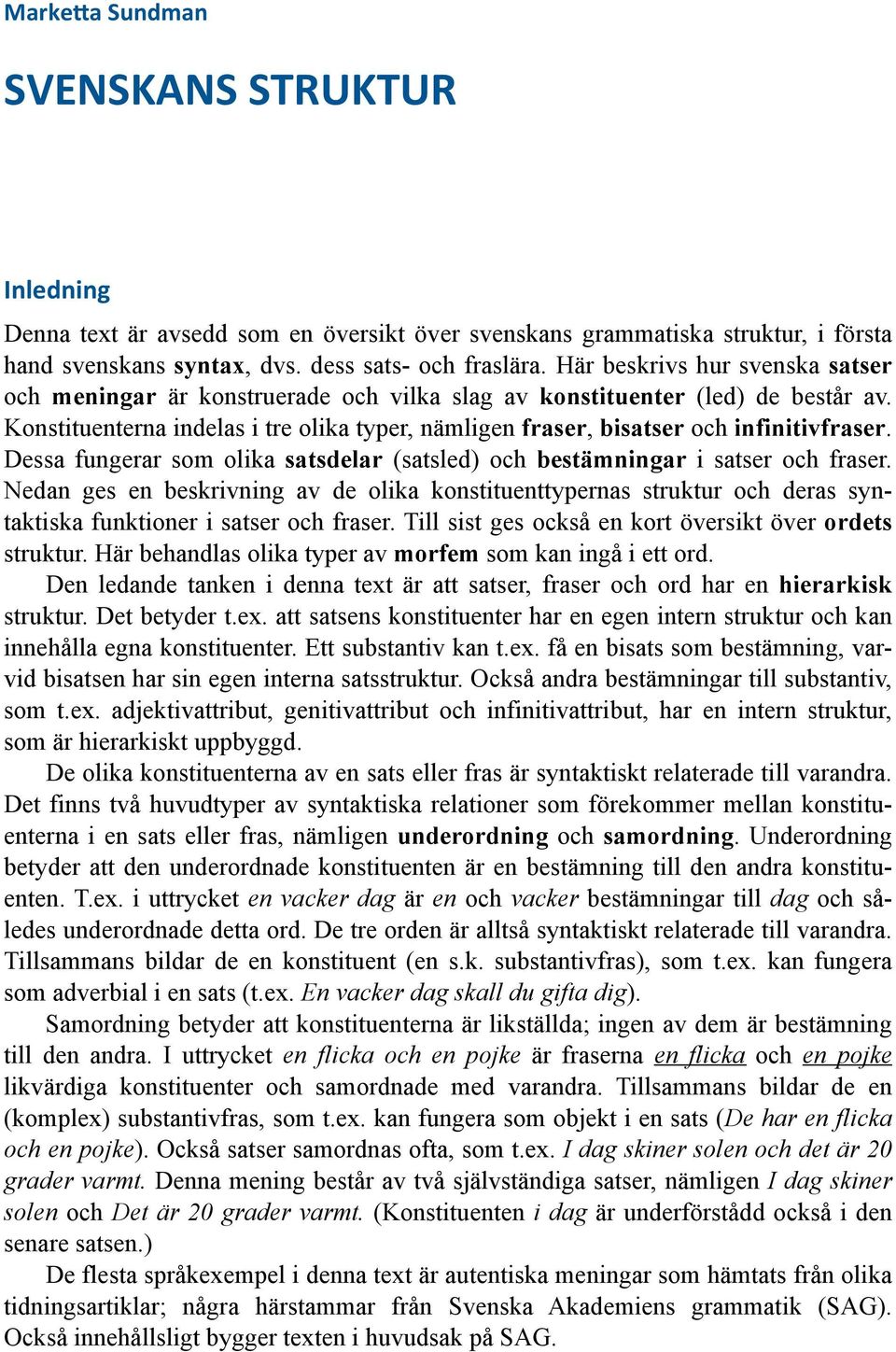 Konstituenterna indelas i tre olika typer, nämligen fraser, bisatser och infinitivfraser. Dessa fungerar som olika satsdelar (satsled) och bestämningar i satser och fraser.