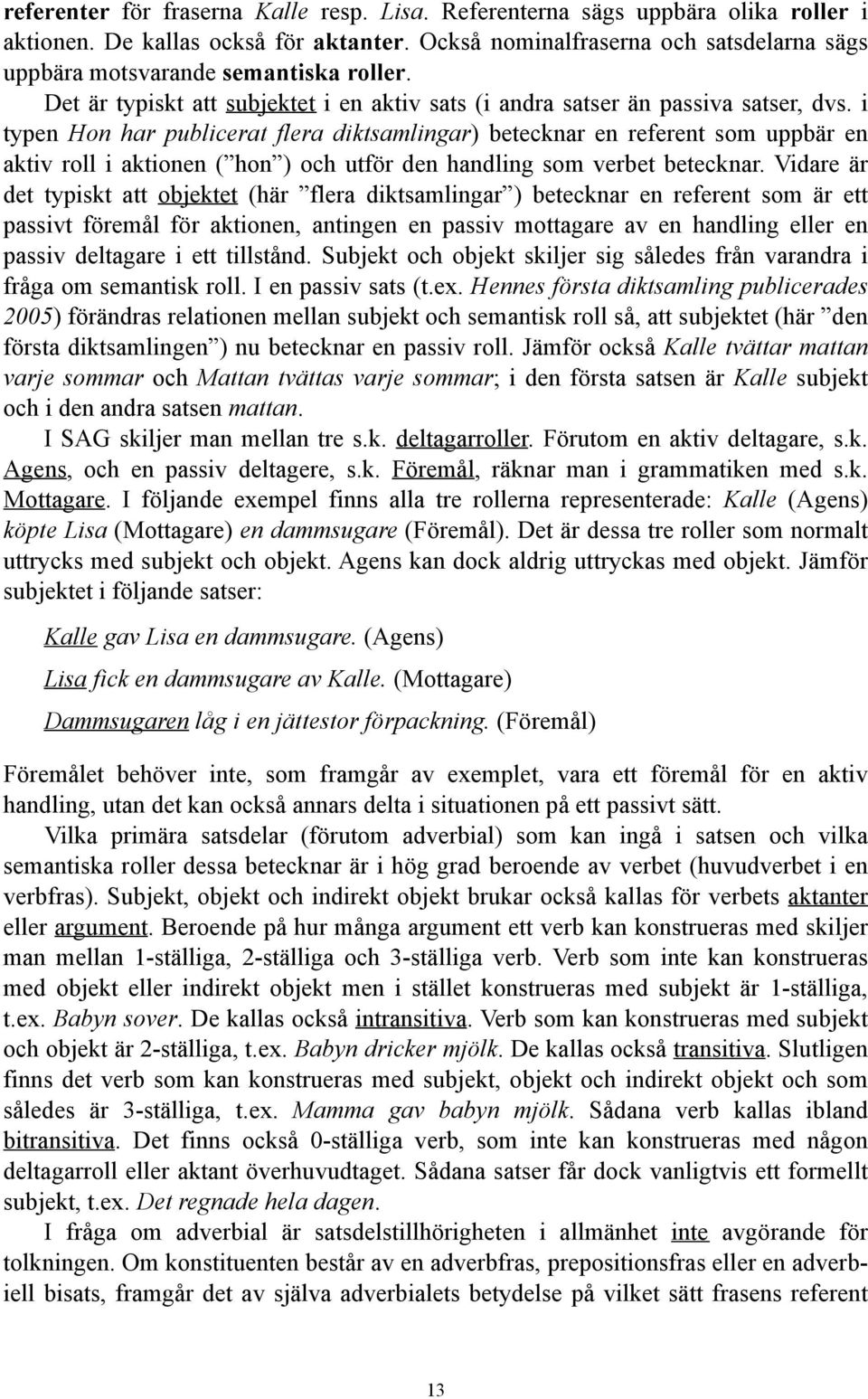 i typen Hon har publicerat flera diktsamlingar) betecknar en referent som uppbär en aktiv roll i aktionen ( hon ) och utför den handling som verbet betecknar.