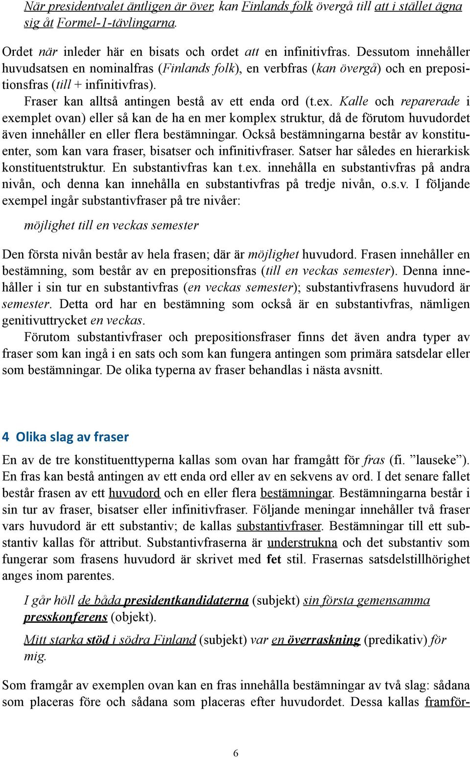 Kalle och reparerade i exemplet ovan) eller så kan de ha en mer komplex struktur, då de förutom huvudordet även innehåller en eller flera bestämningar.