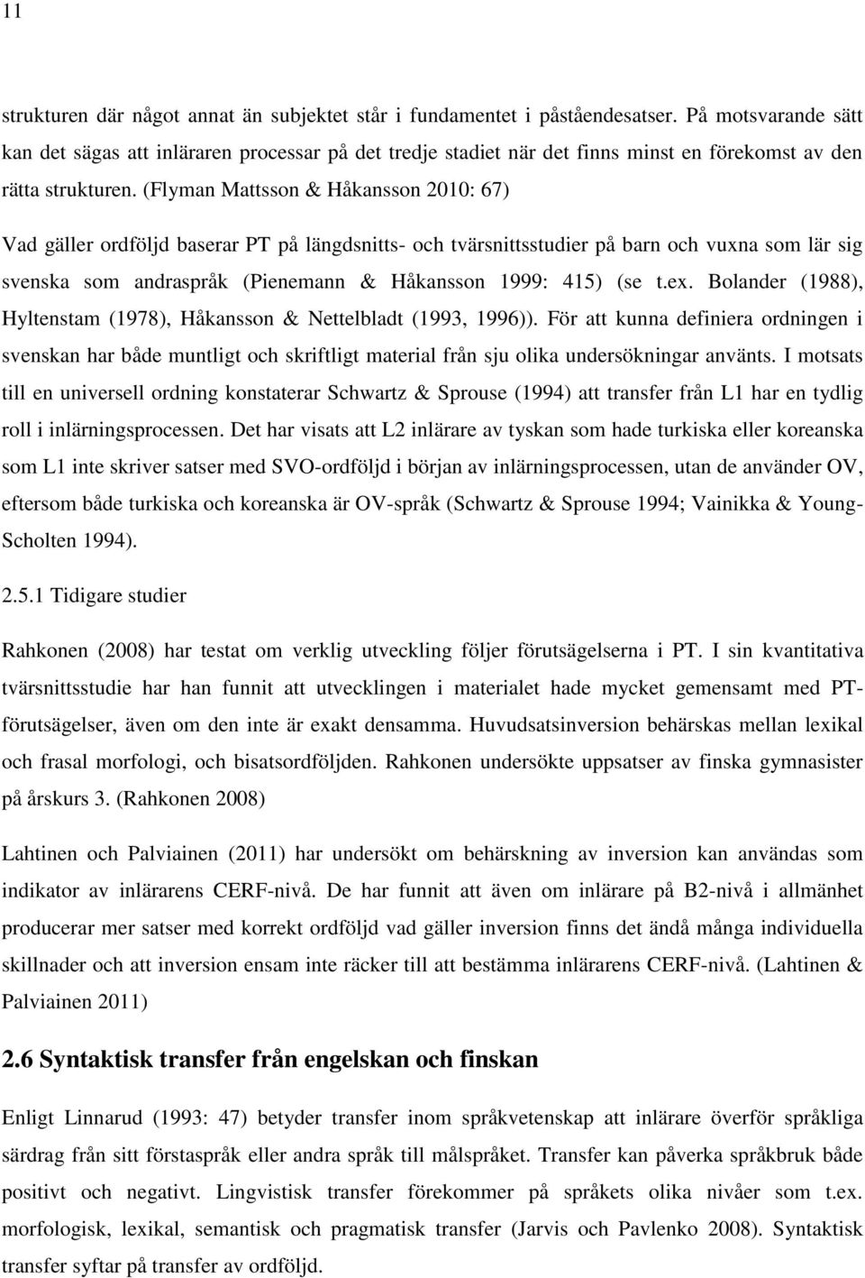 (Flyman Mattsson & Håkansson 2010: 67) Vad gäller ordföljd baserar PT på längdsnitts- och tvärsnittsstudier på barn och vuxna som lär sig svenska som andraspråk (Pienemann & Håkansson 1999: 415) (se