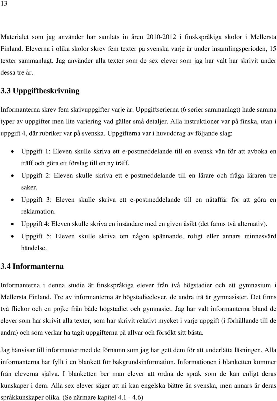 3.3 Uppgiftbeskrivning Informanterna skrev fem skrivuppgifter varje år. Uppgiftserierna (6 serier sammanlagt) hade samma typer av uppgifter men lite variering vad gäller små detaljer.