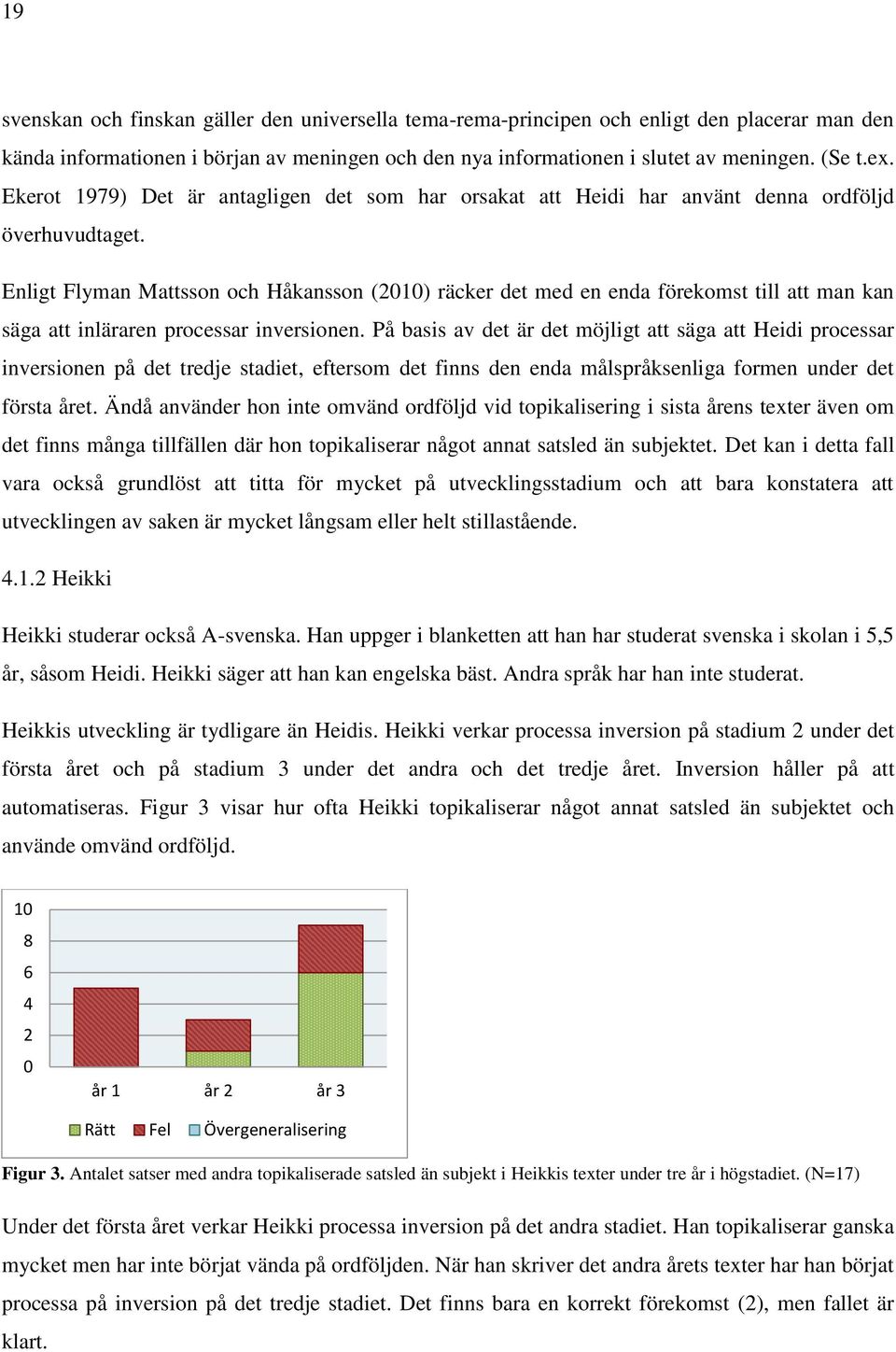 Enligt Flyman Mattsson och Håkansson (2010) räcker det med en enda förekomst till att man kan säga att inläraren processar inversionen.