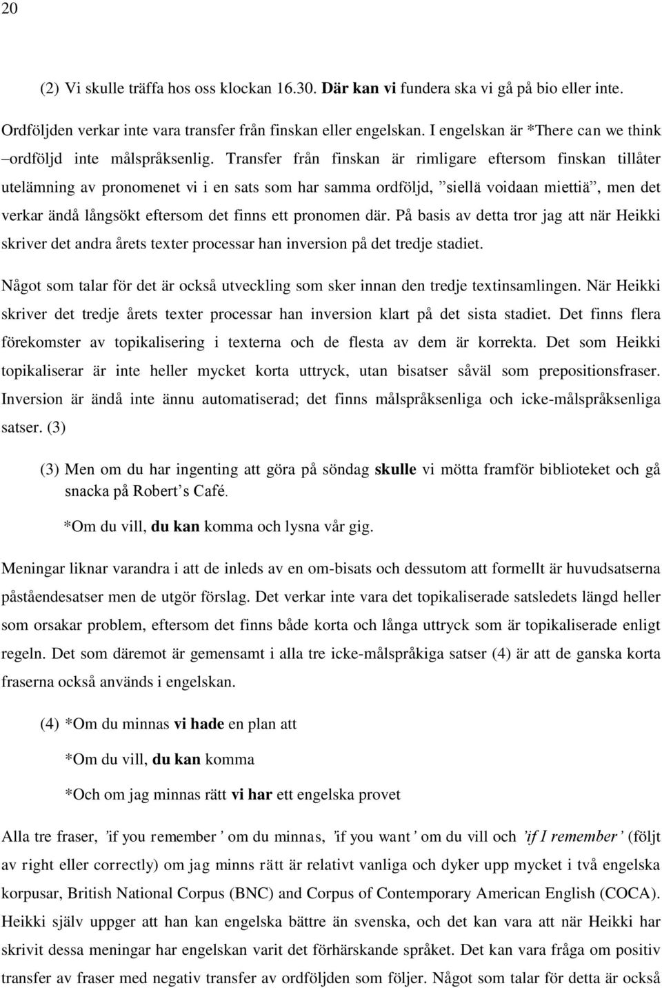 Transfer från finskan är rimligare eftersom finskan tillåter utelämning av pronomenet vi i en sats som har samma ordföljd, siellä voidaan miettiä, men det verkar ändå långsökt eftersom det finns ett