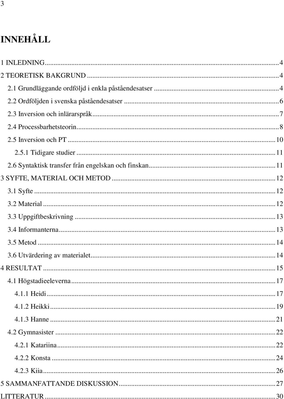 .. 11 3 SYFTE, MATERIAL OCH METOD... 12 3.1 Syfte... 12 3.2 Material... 12 3.3 Uppgiftbeskrivning... 13 3.4 Informanterna... 13 3.5 Metod... 14 3.6 Utvärdering av materialet.