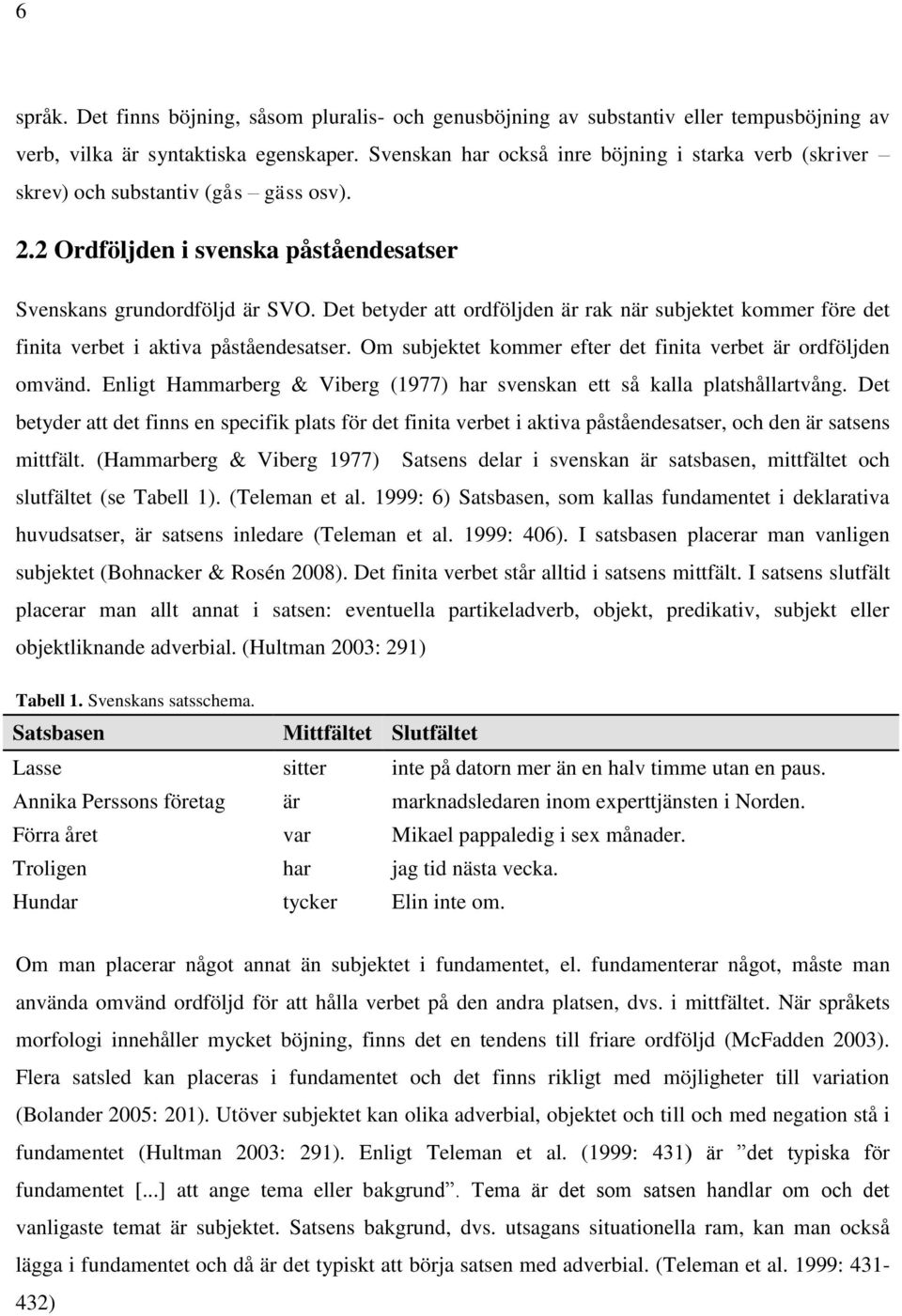 Det betyder att ordföljden är rak när subjektet kommer före det finita verbet i aktiva påståendesatser. Om subjektet kommer efter det finita verbet är ordföljden omvänd.