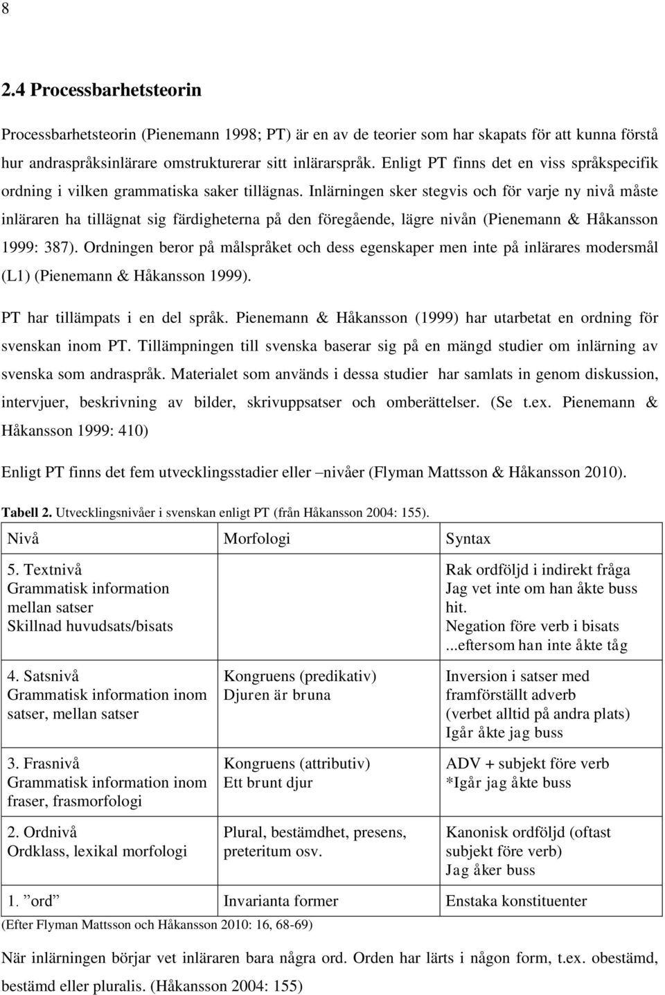 Inlärningen sker stegvis och för varje ny nivå måste inläraren ha tillägnat sig färdigheterna på den föregående, lägre nivån (Pienemann & Håkansson 1999: 387).