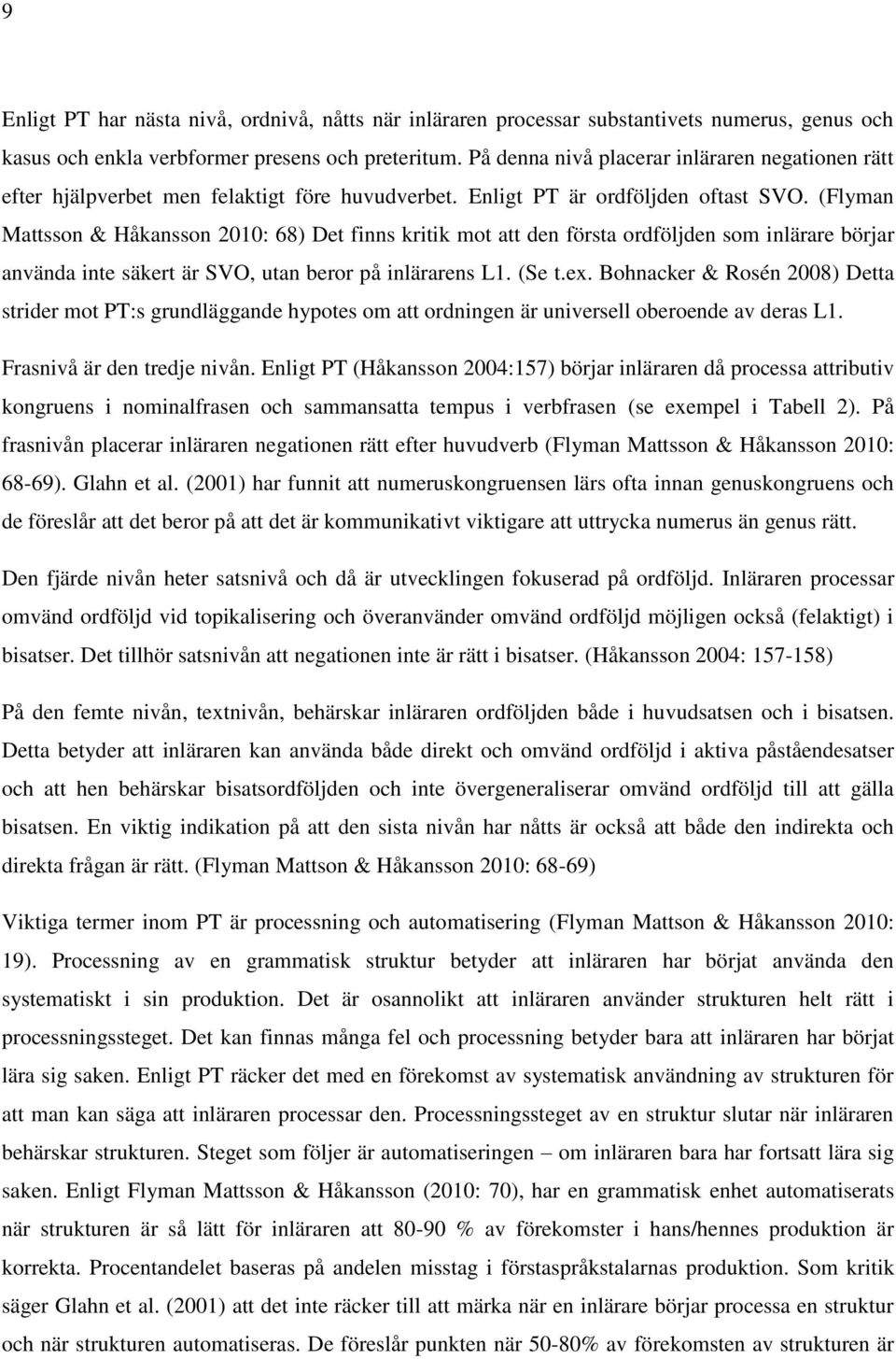 (Flyman Mattsson & Håkansson 2010: 68) Det finns kritik mot att den första ordföljden som inlärare börjar använda inte säkert är SVO, utan beror på inlärarens L1. (Se t.ex.