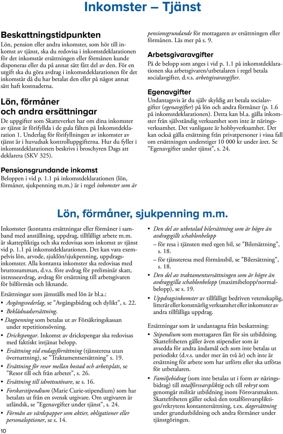 Lön, förmåner och andra ersättningar De uppgifter som Skatteverket har om dina inkomster av tjänst är förifyllda i de gula fälten på Inkomstdeklaration 1.