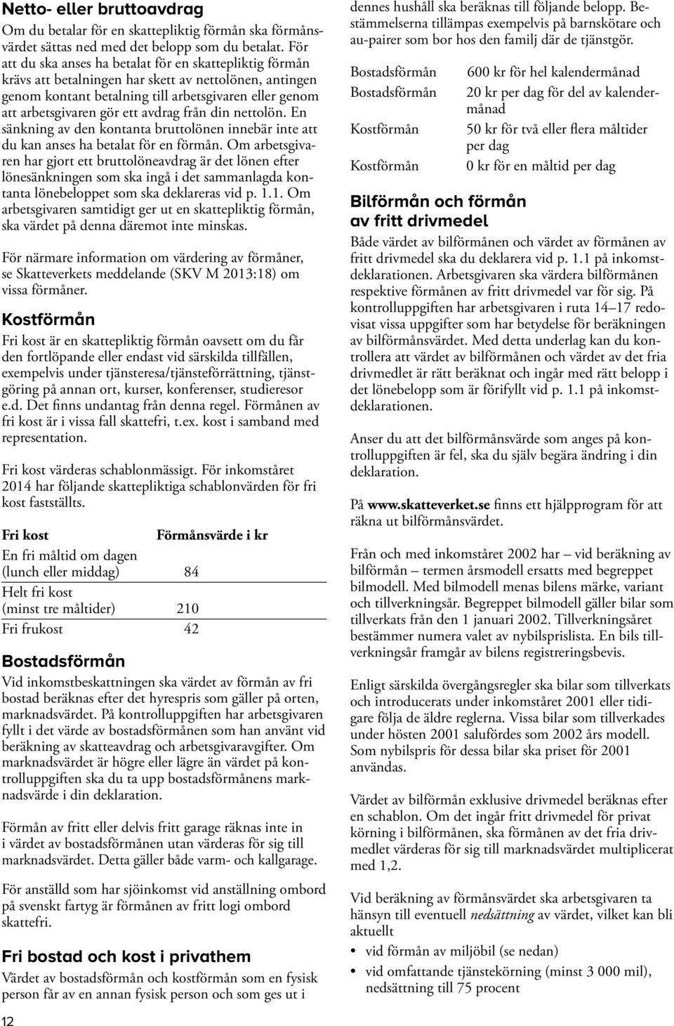 avdrag från din nettolön. En sänkning av den kontanta bruttolönen innebär inte att du kan anses ha betalat för en förmån.