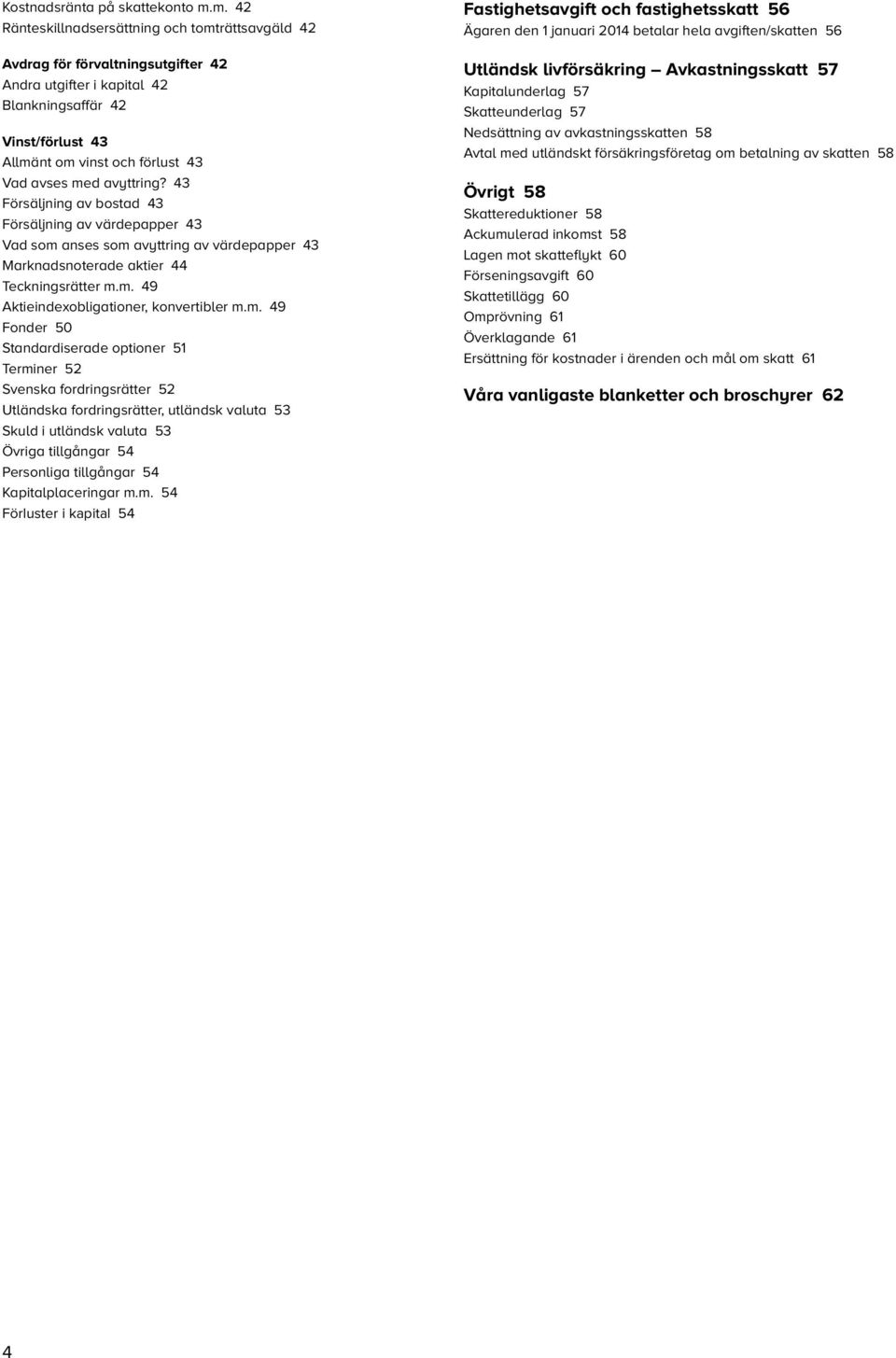 avyttring? 43 Försäljning av bostad 43 Försäljning av värdepapper 43 Vad som anses som avyttring av värdepapper 43 Marknadsnoterade aktier 44 Teckningsrätter m.m. 49 Aktieindexobligationer, konvertibler m.