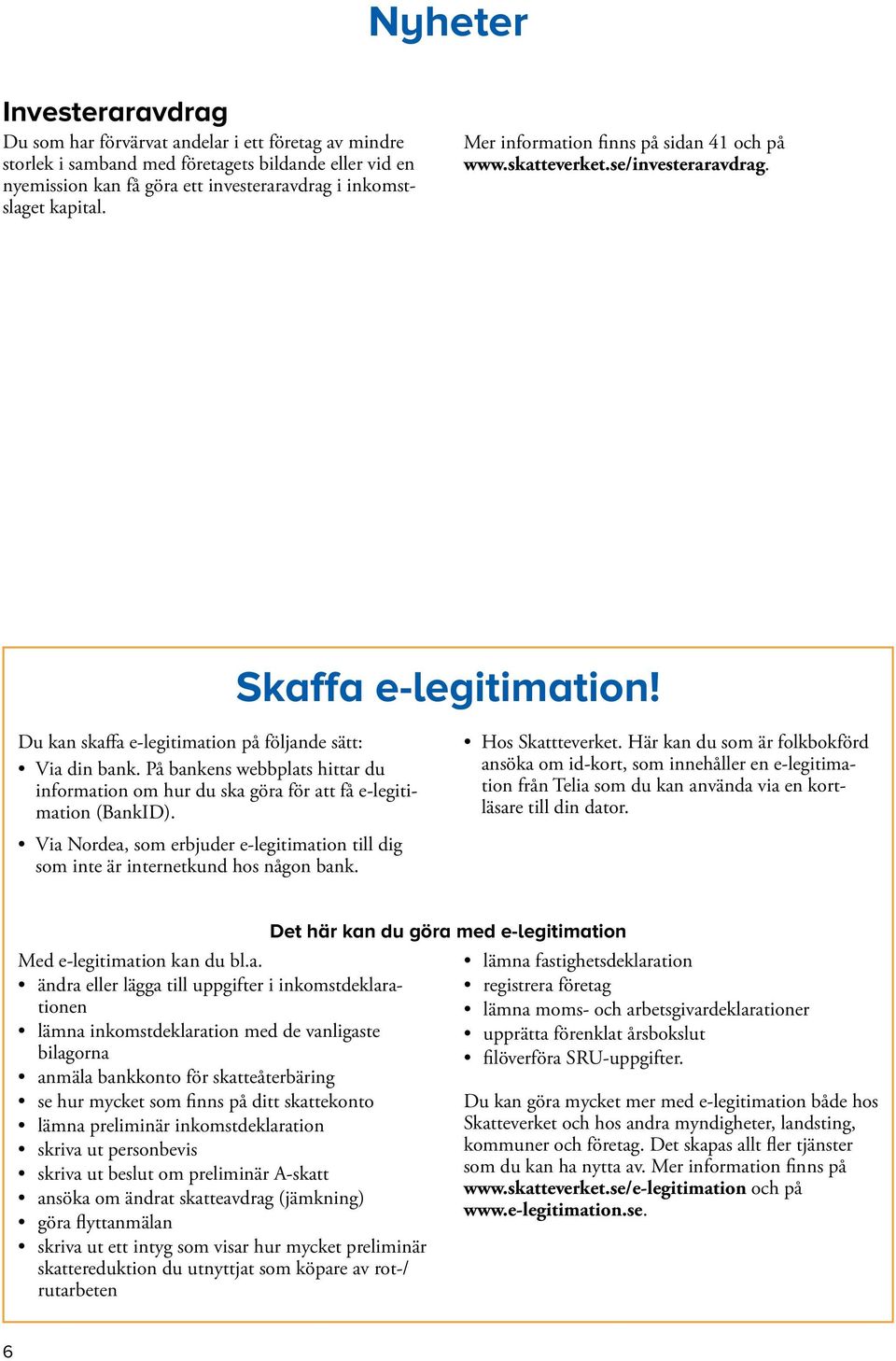 På bankens webbplats hittar du information om hur du ska göra för att få e-legitimation (BankID). Hos Skattteverket.