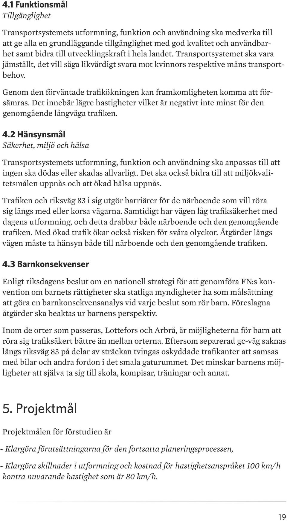 Genom den förväntade trafikökningen kan framkomligheten komma att försämras. Det innebär lägre hastigheter vilket är negativt inte minst för den genomgående långväga trafiken. 4.