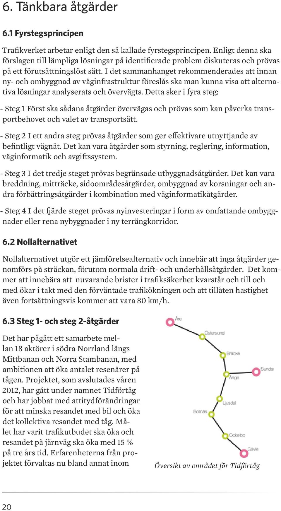 I det sammanhanget rekommenderades att innan ny- och ombyggnad av väginfrastruktur föreslås ska man kunna visa att alternativa lösningar analyserats och övervägts.