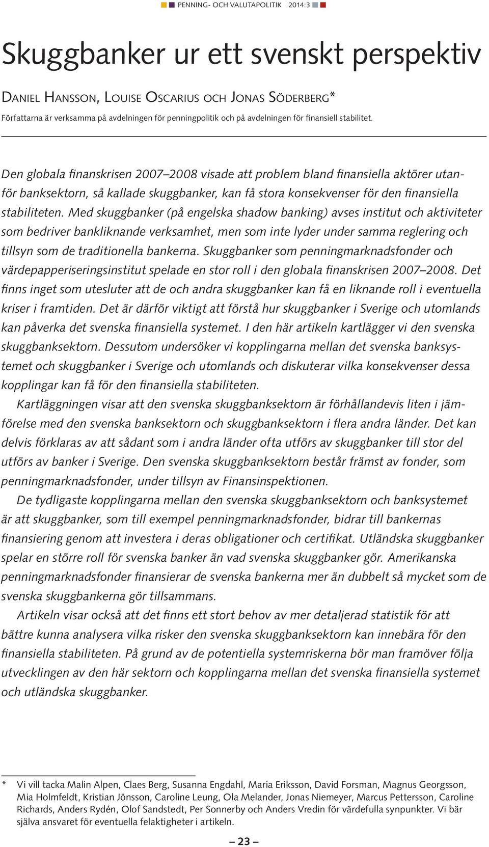 Med skuggbanker (på engelska shadow banking) avses institut och aktiviteter som bedriver bankliknande verksamhet, men som inte lyder under samma reglering och tillsyn som de traditionella bankerna.