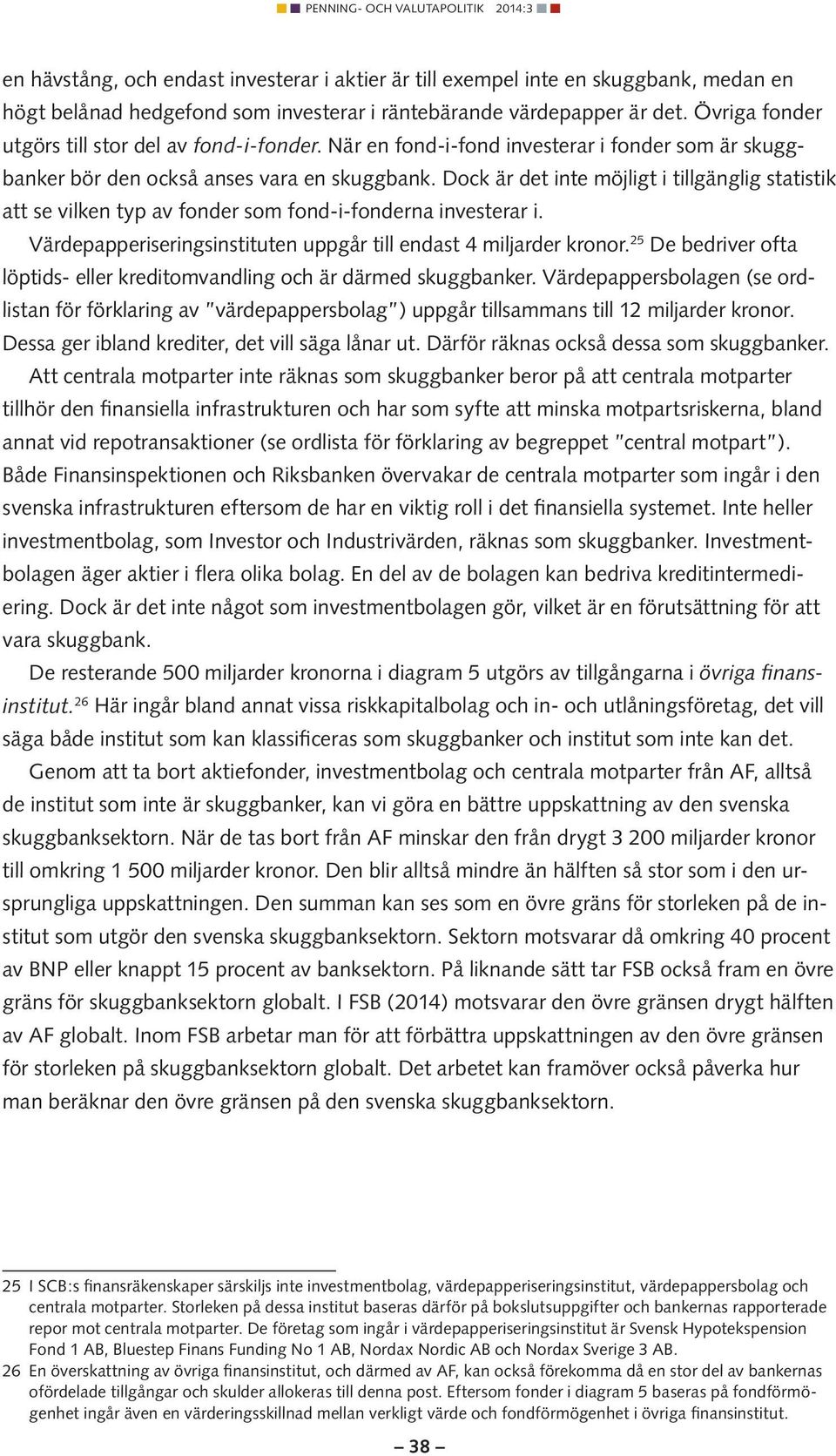 Dock är det inte möjligt i tillgänglig statistik att se vilken typ av fonder som fond-i-fonderna investerar i. Värdepapperiseringsinstituten uppgår till endast 4 miljarder kronor.