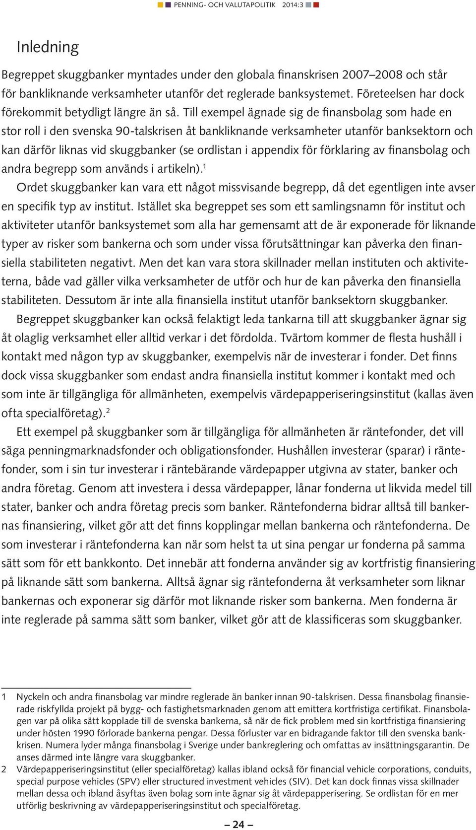 Till exempel ägnade sig de finansbolag som hade en stor roll i den svenska 90-talskrisen åt bankliknande verksamheter utanför banksektorn och kan därför liknas vid skuggbanker (se ordlistan i