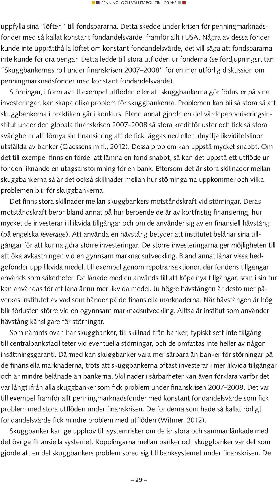 Detta ledde till stora utflöden ur fonderna (se fördjupningsrutan Skuggbankernas roll under finanskrisen 2007 2008 för en mer utförlig diskussion om penningmarknadsfonder med konstant