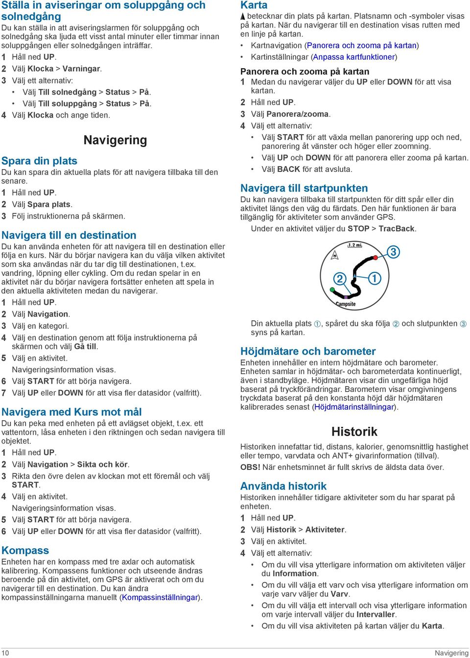 Navigering Spara din plats Du kan spara din aktuella plats för att navigera tillbaka till den senare. 2 Välj Spara plats. 3 Följ instruktionerna på skärmen.