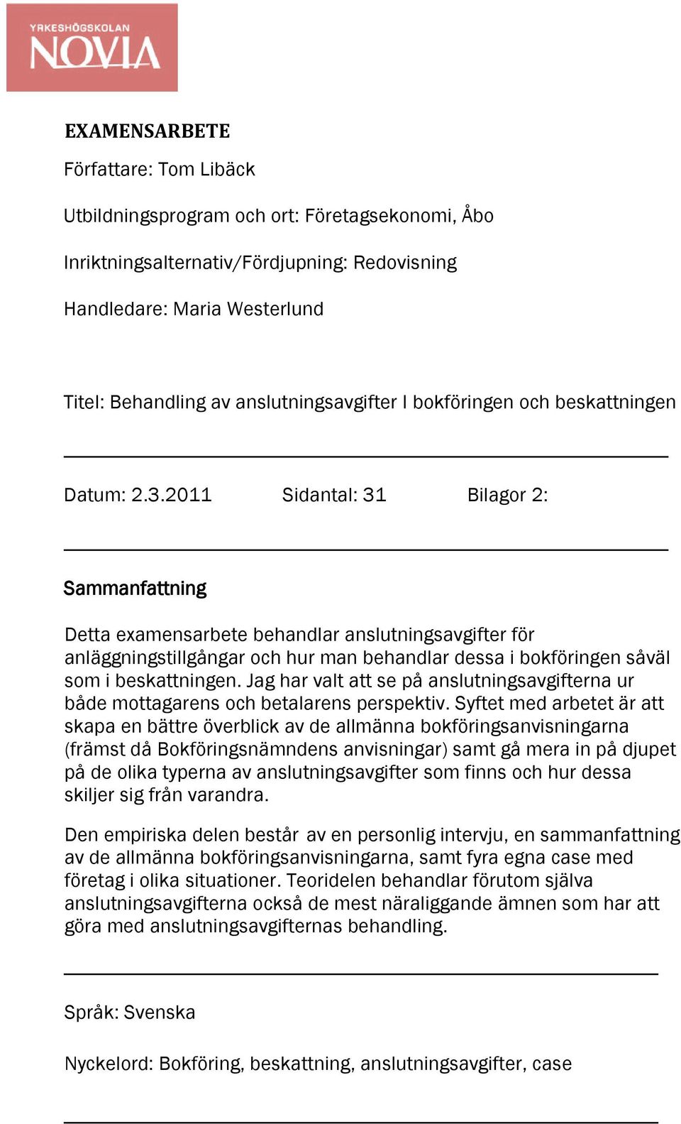 2011 Sidantal: 31 Bilagor 2: Sammanfattning Detta examensarbete behandlar anslutningsavgifter för anläggningstillgångar och hur man behandlar dessa i bokföringen såväl som i beskattningen.