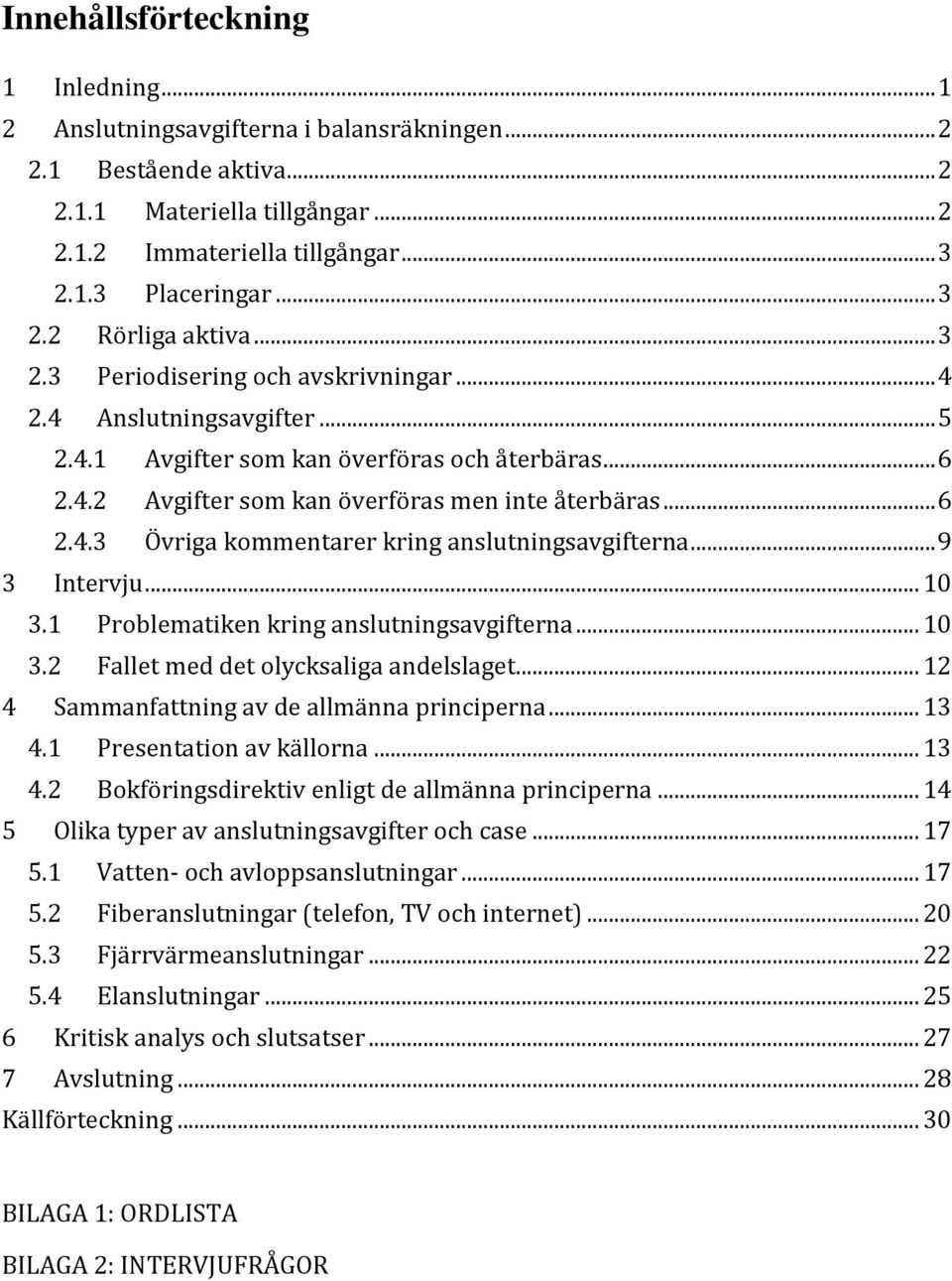 .. 6 2.4.3 Övriga kommentarer kring anslutningsavgifterna... 9 3 Intervju... 10 3.1 Problematiken kring anslutningsavgifterna... 10 3.2 Fallet med det olycksaliga andelslaget.