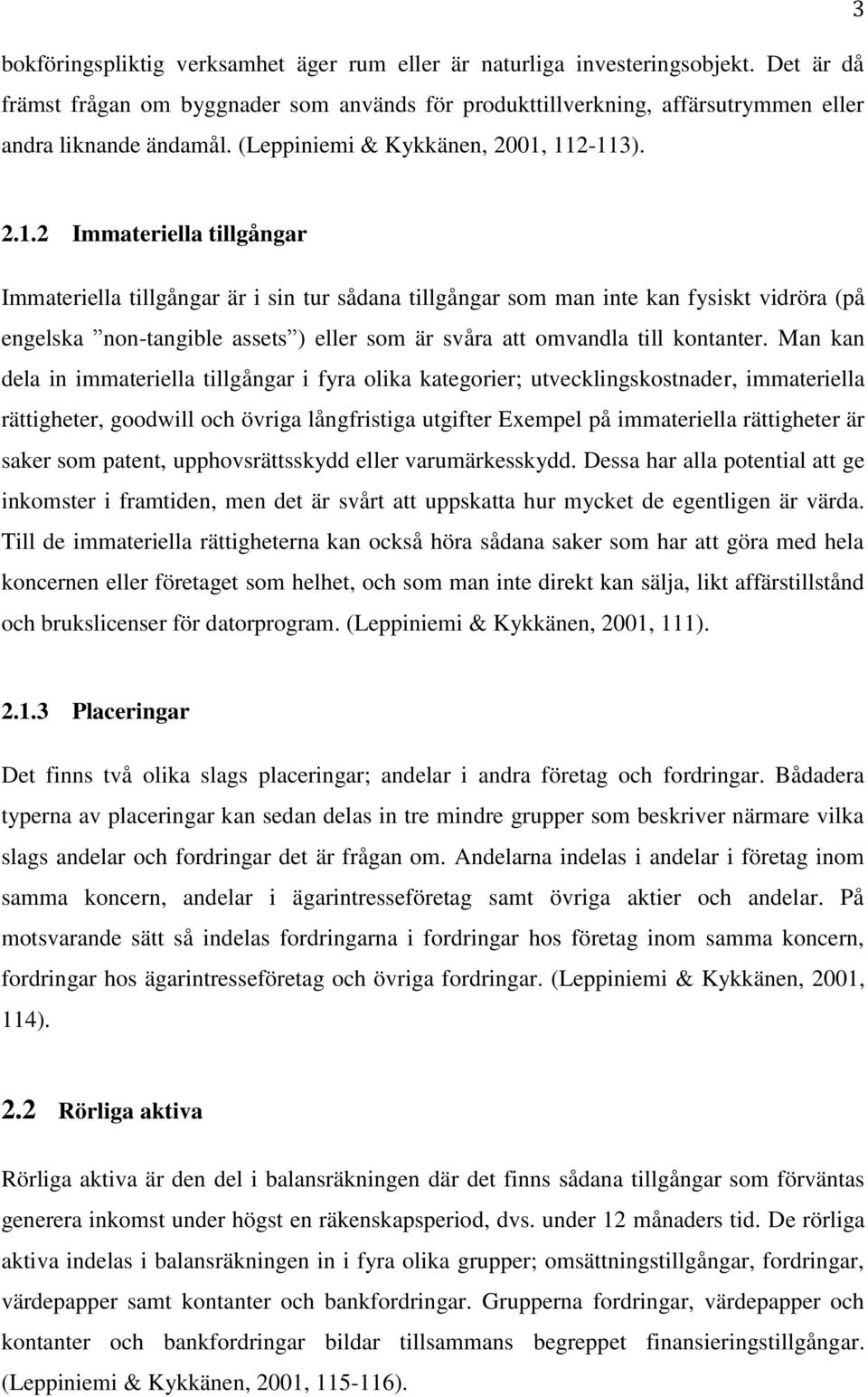 112-113). 2.1.2 Immateriella tillgångar Immateriella tillgångar är i sin tur sådana tillgångar som man inte kan fysiskt vidröra (på engelska non-tangible assets ) eller som är svåra att omvandla till kontanter.