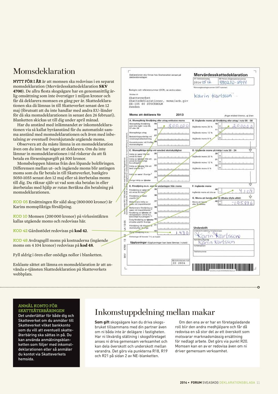 Skattedeklarationen ska då lämnas in till Skatteverket senast den 12 maj (förutsatt att du inte handlar med andra EU-länder för då ska momsdeklarationen in senast den 26 februari).