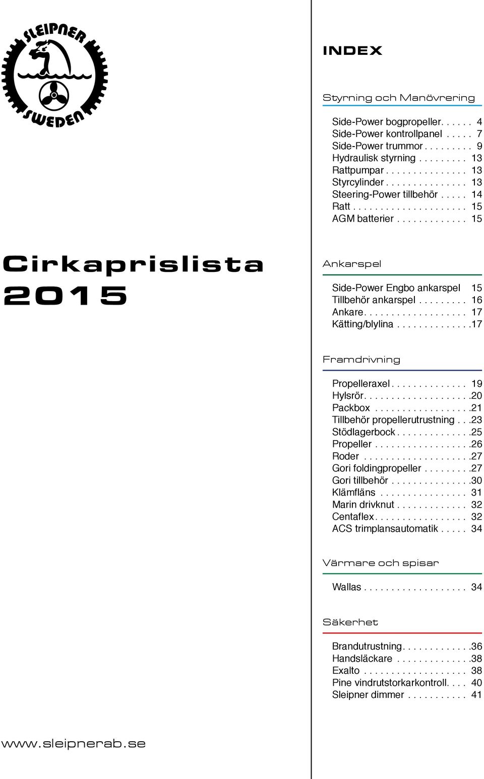 .. 17 Framdrivning Propelleraxel... 19 Hylsrör.... 20 Packbox... 21 Tillbehör propellerutrustning.. 23 Stödlagerbock... 25 Propeller... 26 Roder... 27 Gori foldingpropeller... 27 Gori tillbehör.