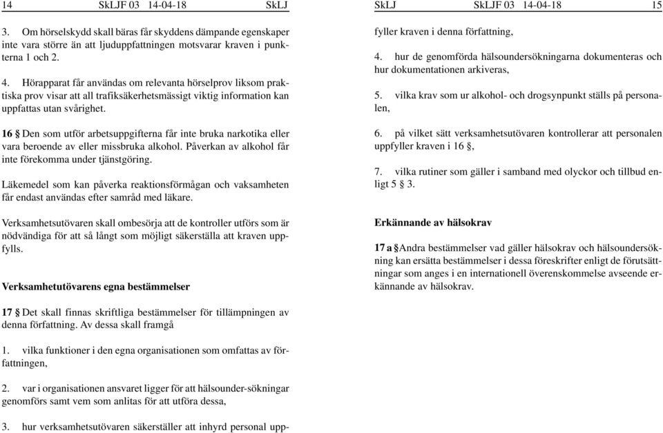 16 Den som utför arbetsuppgifterna får inte bruka narkotika eller vara beroende av eller missbruka alkohol. Påverkan av alkohol får inte förekomma under tjänstgöring.