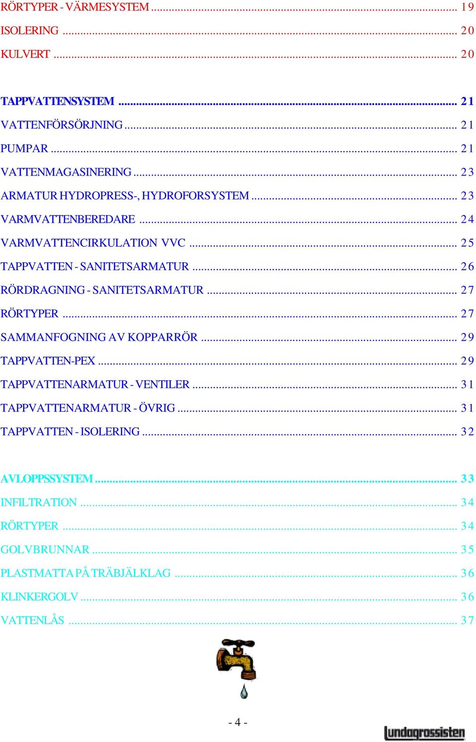 .. 26 RÖRDRAGNING - SANITETSARMATUR... 27 RÖRTYPER... 27 SAMMANFOGNING AV KOPPARRÖR... 29 TAPPVATTEN-PEX... 29 TAPPVATTENARMATUR - VENTILER.