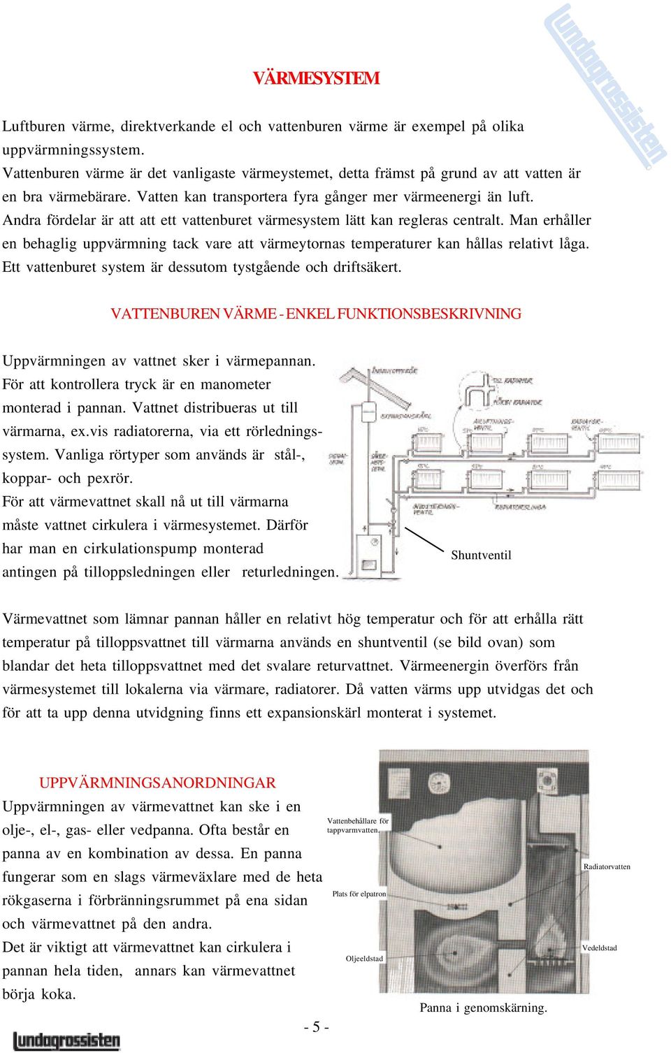 Andra fördelar är att att ett vattenburet värmesystem lätt kan regleras centralt. Man erhåller en behaglig uppvärmning tack vare att värmeytornas temperaturer kan hållas relativt låga.